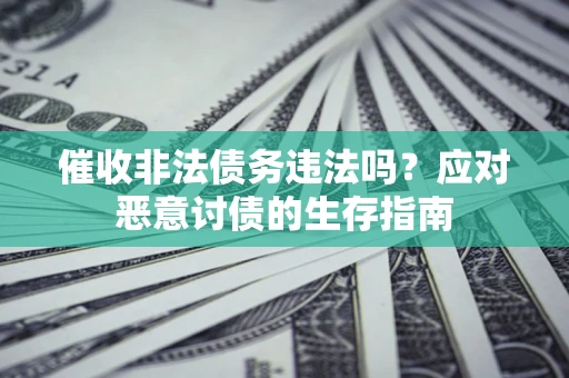 济南催收非法债务违法吗？应对恶意讨债的生存指南