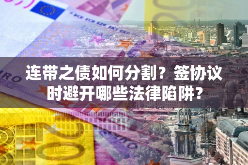 济南连带之债如何分割？签协议时避开哪些法律陷阱？