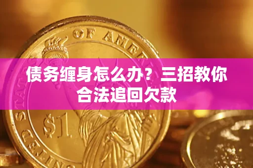 济南债务缠身怎么办？三招教你合法追回欠款