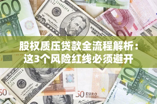 济南股权质压贷款全流程解析：这3个风险红线必须避开