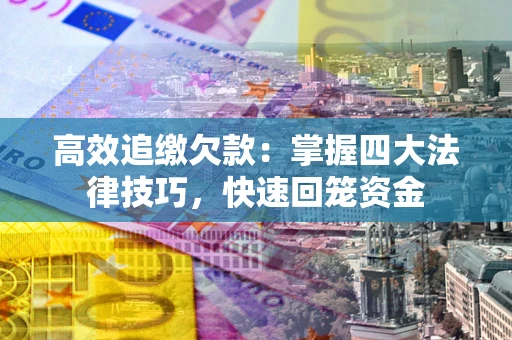 济南高效追缴欠款：掌握四大法律技巧，快速回笼资金