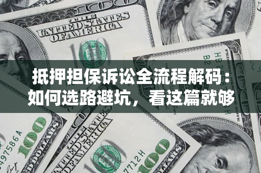 济南抵押担保诉讼全流程解码：如何选路避坑，看这篇就够了
