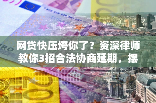 济南网贷快压垮你了？资深律师教你3招合法协商延期，摆脱暴力催收！