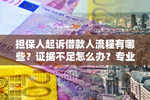 济南担保人起诉借款人流程有哪些？证据不足怎么办？专业律师解答