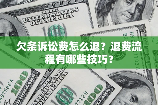 济南欠条诉讼费怎么退？退费流程有哪些技巧？