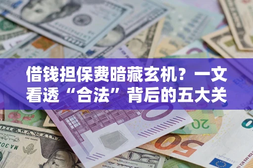 济南借钱担保费暗藏玄机？一文看透“合法”背后的五大关键陷阱