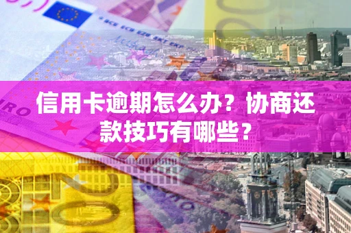 济南信用卡逾期怎么办？协商还款技巧有哪些？