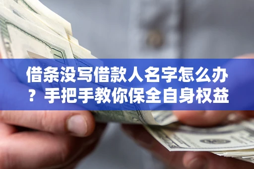 济南借条没写借款人名字怎么办？手把手教你保全自身权益