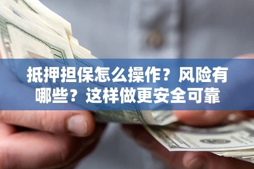 济南抵押担保怎么操作？风险有哪些？这样做更安全可靠