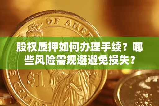 济南股权质押如何办理手续？哪些风险需规避避免损失？