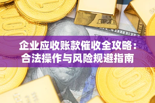 济南企业应收账款催收全攻略：合法操作与风险规避指南