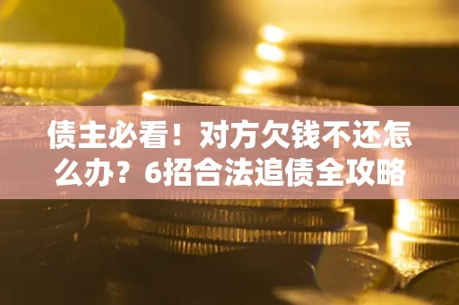 济南债主必看！对方欠钱不还怎么办？6招合法追债全攻略