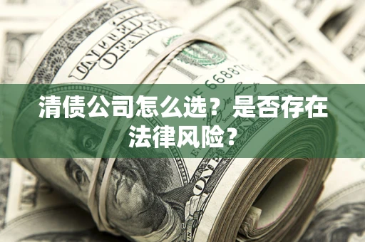 济南清债公司怎么选？是否存在法律风险？