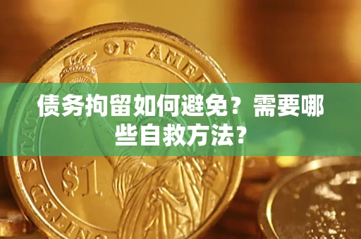 济南债务拘留如何避免？需要哪些自救方法？