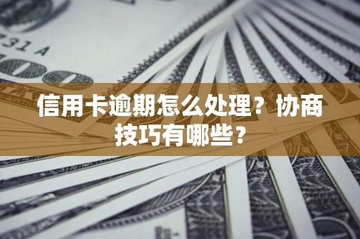 济南信用卡逾期怎么处理？协商技巧有哪些？