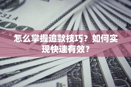 济南怎么掌握追款技巧？如何实现快速有效？