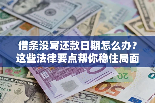 济南借条没写还款日期怎么办？这些法律要点帮你稳住局面