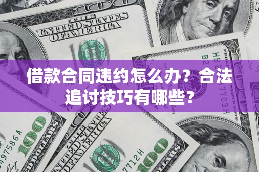 济南借款合同违约怎么办？合法追讨技巧有哪些？