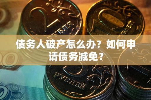 济南债务人破产怎么办？如何申请债务减免？