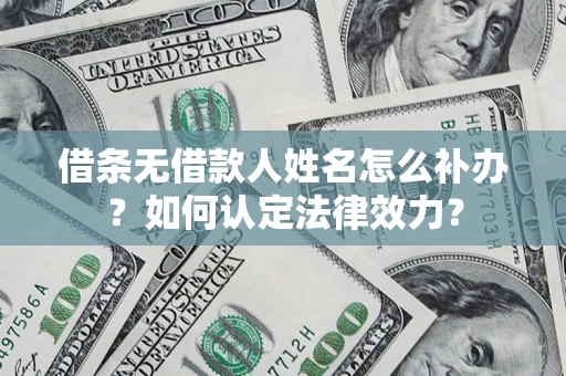济南借条无借款人姓名怎么补办？如何认定法律效力？
