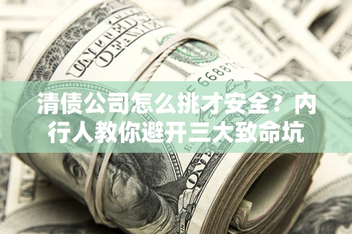 济南清债公司怎么挑才安全?内行人教你避开三大致命坑 济南清债公司怎么挑才安全?内行人教你避开三大致命坑