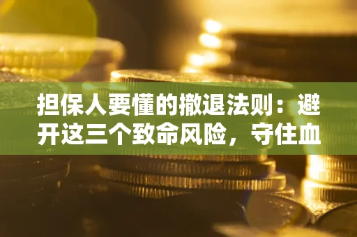 济南担保人要懂的撤退法则：避开这三个致命风险，守住血汗钱
