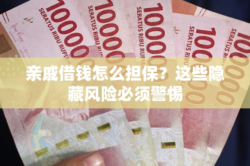 济南亲戚借钱怎么担保？这些隐藏风险必须警惕