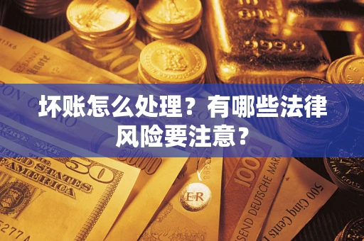 济南坏账怎么处理？有哪些法律风险要注意？