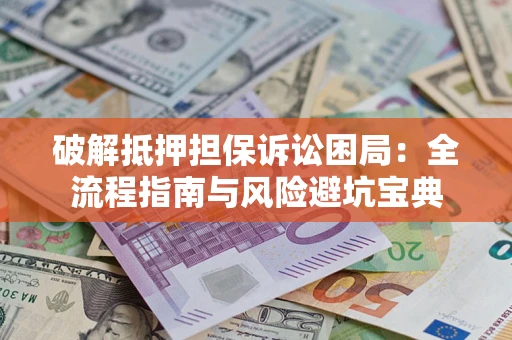 济南破解抵押担保诉讼困局:全流程指南与风险避坑宝典 济南破解抵押担保诉讼困局:全流程指南与风险避坑宝典