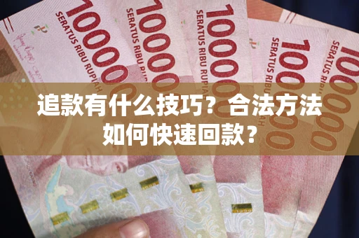 济南追款有什么技巧？合法方法如何快速回款？