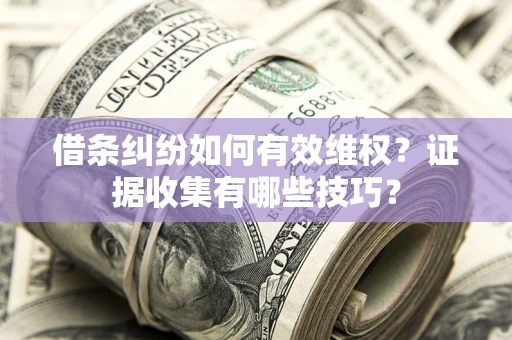 济南借条纠纷如何有效维权？证据收集有哪些技巧？