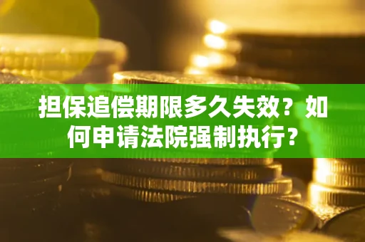 济南担保追偿期限多久失效？如何申请法院强制执行？