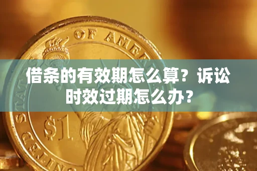 济南借条的有效期怎么算？诉讼时效过期怎么办？