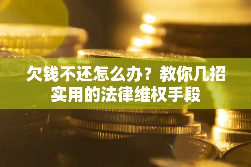 济南欠钱不还怎么办？教你几招实用的法律维权手段