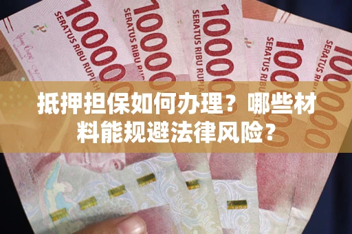 济南抵押担保如何办理？哪些材料能规避法律风险？