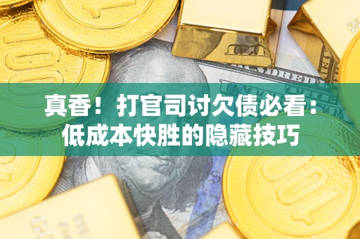 济南真香！打官司讨欠债必看：低成本快胜的隐藏技巧