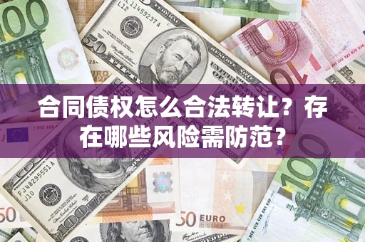 济南合同债权怎么合法转让？存在哪些风险需防范？