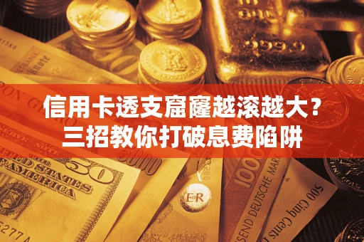 济南信用卡透支窟窿越滚越大？三招教你打破息费陷阱