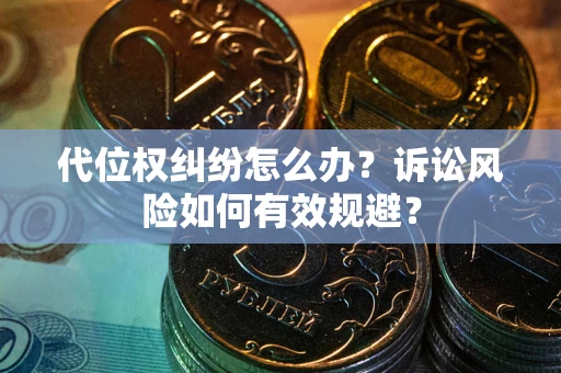 济南代位权纠纷怎么办？诉讼风险如何有效规避？