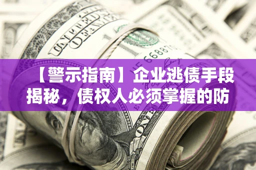 济南【警示指南】企业逃债手段揭秘，债权人必须掌握的防坑宝典