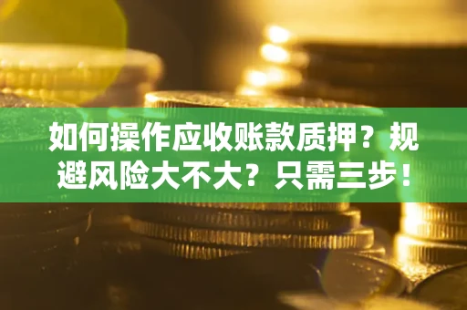 济南如何操作应收账款质押？规避风险大不大？只需三步！