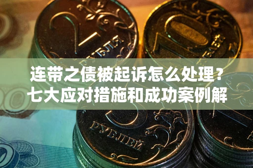 济南连带之债被起诉怎么处理？七大应对措施和成功案例解析