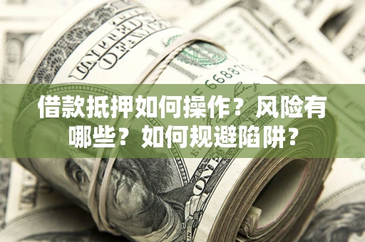 济南借款抵押如何操作?风险有哪些?如何规避陷阱? 济南借款抵押如何操作?风险有哪些?如何规避陷阱?