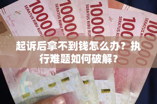 济南起诉后拿不到钱怎么办?执行难题如何破解? 济南起诉后拿不到钱怎么办?执行难题如何破解?