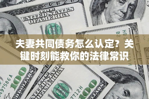 济南夫妻共同债务怎么认定？关键时刻能救你的法律常识