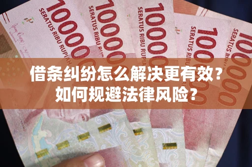 济南借条纠纷怎么解决更有效？如何规避法律风险？