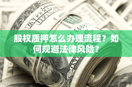 济南股权质押怎么办理流程？如何规避法律风险？