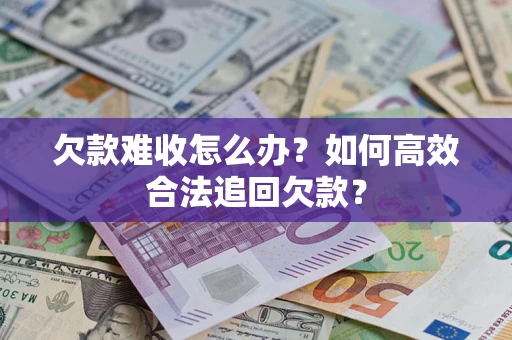 济南欠款难收怎么办？如何高效合法追回欠款？