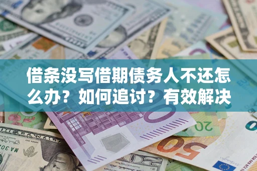 济南借条没写借期债务人不还怎么办？如何追讨？有效解决方案！