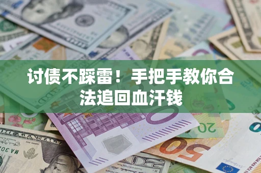 济南讨债不踩雷！手把手教你合法追回血汗钱
